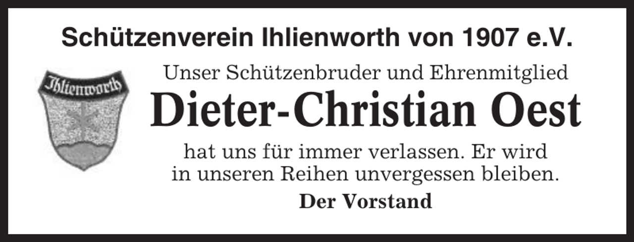 <p>Schützenverein Ihlienworth von 1907 e.V.<br />Unser Schützenbruder und Ehrenmitglied</p><p>Dieter-Christian Oest<br />hat uns für immer verlassen. Er wird<br />in unseren Reihen unvergessen bleiben.<br />Der Vorstand</p>