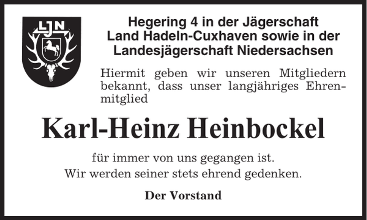 <p>Hegering 4 in der Jägerschaft<br />Land Hadeln-Cuxhaven sowie in der<br />Landesjägerschaft Niedersachsen<br />Hiermit geben wir unseren Mitgliedern<br />bekannt, dass unser langjähriges Ehrenmitglied</p><p>Karl-Heinz Heinbockel<br />für immer von uns gegangen ist.<br />Wir werden seiner stets ehrend gedenken.<br />Der Vorstand</p>