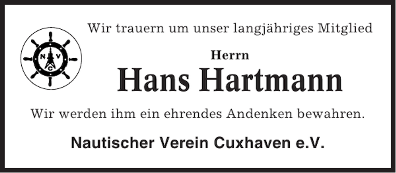 <p>Wir trauern um unser langjähriges Mitglied<br />Herrn</p><p>Hans Hartmann<br />Wir werden ihm ein ehrendes Andenken bewahren.</p><p>Nautischer Verein Cuxhaven e.V.</p>