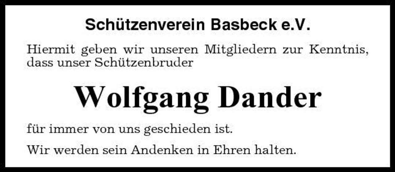 <p>Schützenverein Basbeck e.V.<br />Hiermit geben wir unseren Mitgliedern zur Kenntnis, dass unser Schützenbruder</p><p>Wolfgang Dander<br />für immer von uns geschieden ist. Wir werden sein Andenken in Ehren halten.</p>