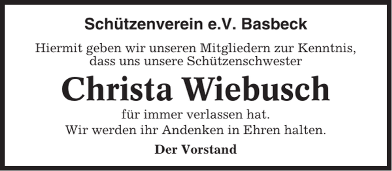 <p>Schützenverein e.V. Basbeck<br />Hiermit geben wir unseren Mitgliedern zur Kenntnis,<br />dass uns unsere Schützenschwester</p><p>Christa Wiebusch<br />für immer verlassen hat.<br />Wir werden ihr Andenken in Ehren halten.<br />Der Vorstand</p>