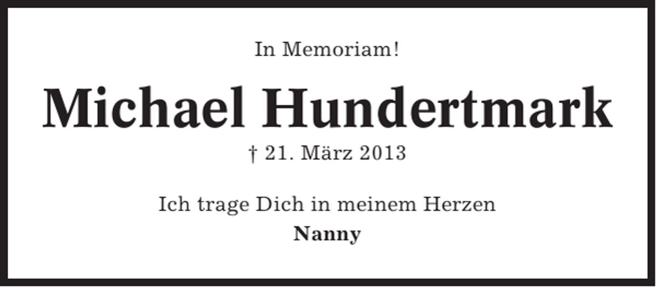 <p>In Memoriam!</p><p>Michael Hundertmark<br />† 21. März 2013<br />Ich trage Dich in meinem Herzen<br />Nanny</p>
