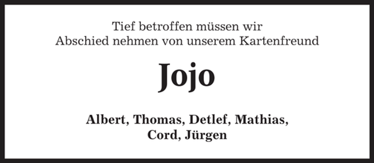 <p>Tief betroffen müssen wir Abschied nehmen von unserem Kartenfreund</p><p>Jojo<br />Albert, Thomas, Detlef, Mathias, Cord, Jürgen</p>