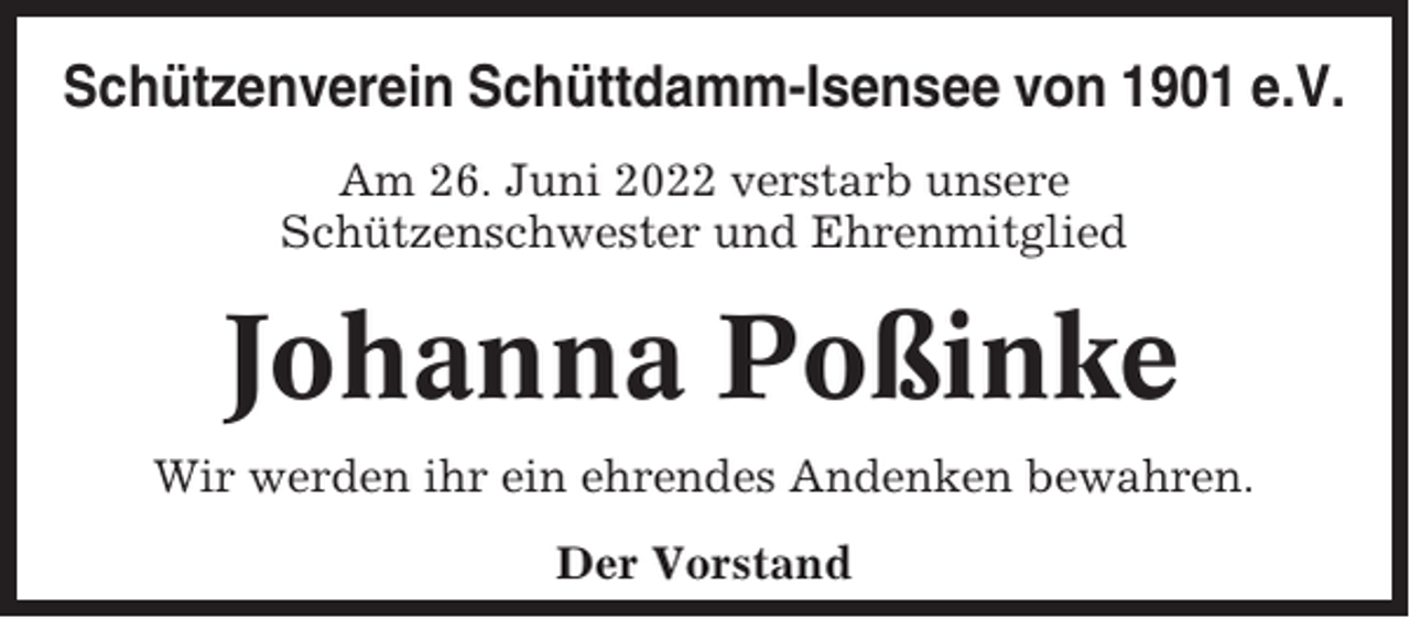 <p>Schützenverein Schüttdamm-Isensee von 1901 e.V.<br />Am 26. Juni 2022 verstarb unsere<br />Schützenschwester und Ehrenmitglied</p><p>Johanna Poßinke<br />Wir werden ihr ein ehrendes Andenken bewahren.<br />Der Vorstand</p>