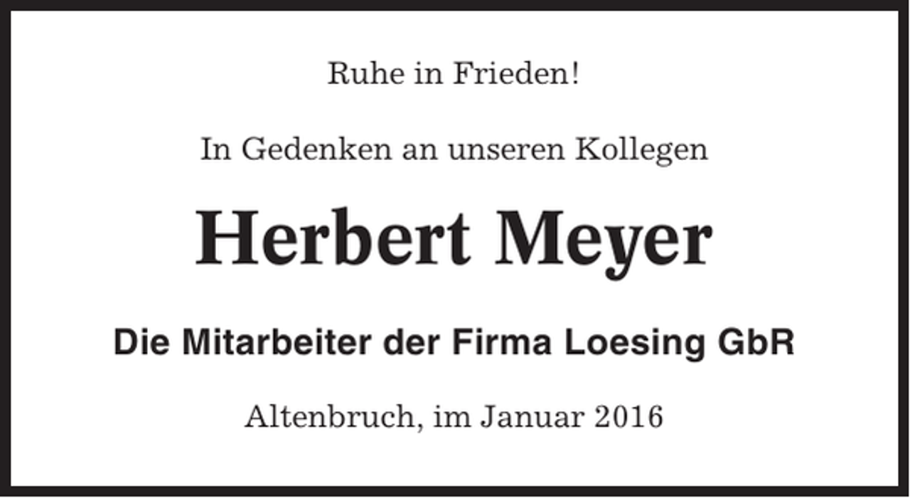 <p>Ruhe in Frieden!<br />In Gedenken an unseren Kollegen</p><p>Herbert Meyer<br />Die Mitarbeiter der Firma Loesing GbR<br />Altenbruch, im Januar 2016</p>