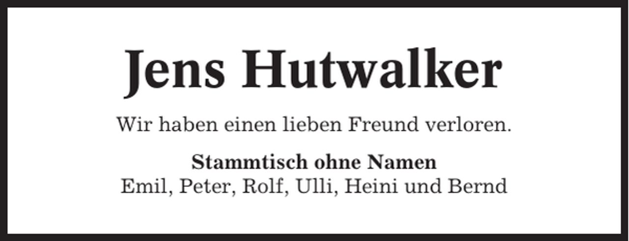 <p>Jens Hutwalker<br />Wir haben einen lieben Freund verloren.<br />Stammtisch ohne Namen<br />Emil, Peter, Rolf, Ulli, Heini und Bernd</p>