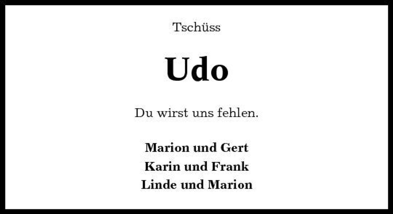 <p>Tschüss</p><p>Udo<br />Du wirst uns fehlen. Marion und Gert Karin und Frank Linde und Marion</p>