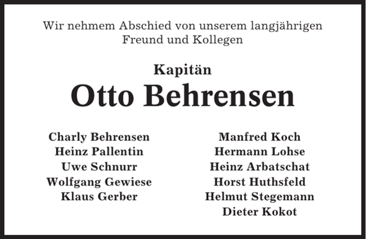 <p>Wir nehmem Abschied von unserem langjährigen<br />Freund und Kollegen</p><p>Kapitän</p><p>Otto Behrensen<br />Charly Behrensen<br />Heinz Pallentin<br />Uwe Schnurr<br />Wolfgang Gewiese<br />Klaus Gerber</p><p>Manfred Koch<br />Hermann Lohse<br />Heinz Arbatschat<br />Horst Huthsfeld<br />Helmut Stegemann<br />Dieter Kokot</p>
