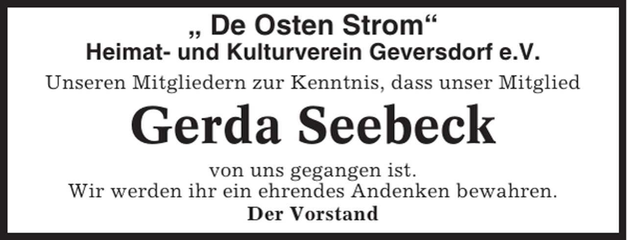 <p>„ De Osten Strom“<br />Heimat- und Kulturverein Geversdorf e.V.<br />Unseren Mitgliedern zur Kenntnis, dass unser Mitglied</p><p>Gerda Seebeck<br />von uns gegangen ist.<br />Wir werden ihr ein ehrendes Andenken bewahren.<br />Der Vorstand</p>