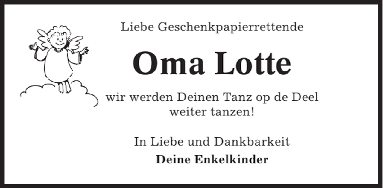 <p>Liebe Geschenkpapierrettende</p><p>Oma Lotte<br />wir werden Deinen Tanz op de Deel<br />weiter tanzen!<br />In Liebe und Dankbarkeit<br />Deine Enkelkinder</p>