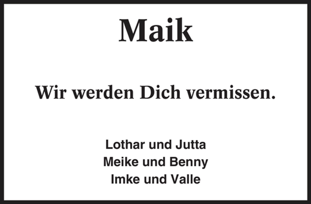 <p>Maik<br />Wir werden Dich vermissen.<br />Lothar und Jutta Meike und Benny Imke und Valle</p>