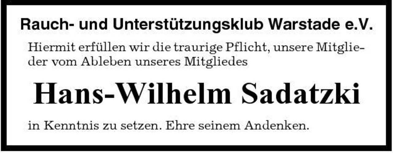 <p>Rauch- und Unterstützungsklub Warstade e.V.<br />Hiermit erfüllen wir die traurige Pflicht, unsere Mitglieder vom Ableben unseres Mitgliedes</p><p>Hans-Wilhelm Sadatzki<br />in Kenntnis zu setzen. Ehre seinem Andenken.</p>