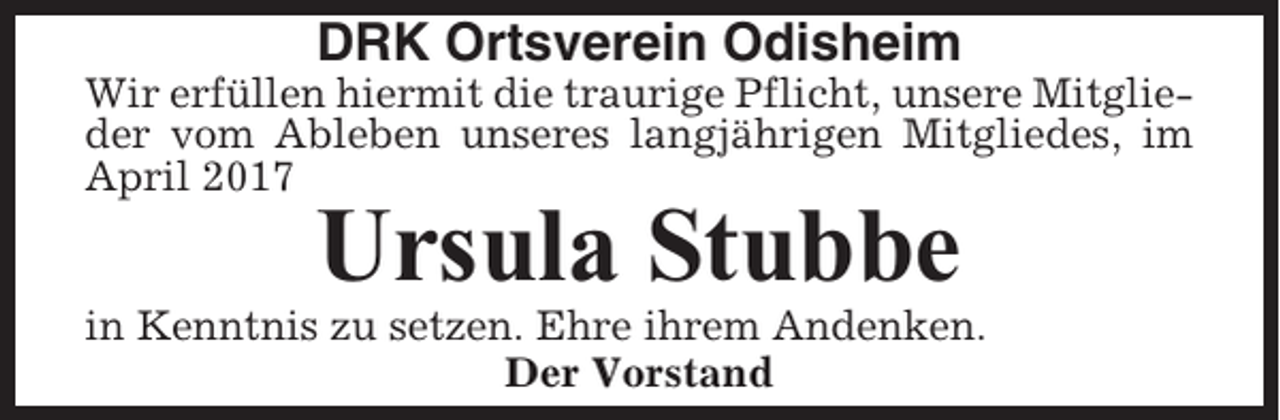 <p>DRK Ortsverein Odisheim<br />Wir erfüllen hiermit die traurige Pflicht, unsere Mitglieder vom Ableben unseres langjährigen Mitgliedes, im<br />April 2017</p><p>Ursula Stubbe<br />in Kenntnis zu setzen. Ehre ihrem Andenken.<br />Der Vorstand</p>