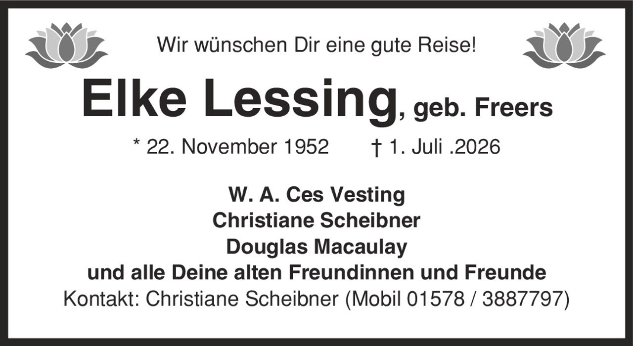 Wir wünschen Dir eine gute Reise! Elke Lessing, geb. Freers * 22. November 1952 | 1. Juli .2026 W. A. Ces Vesting Christiane Scheibner Douglas Macaulay und alle Deine alten Freundinnen und Freunde Kontakt: Christiane Scheibner (Mobil 01578 / 3887797)