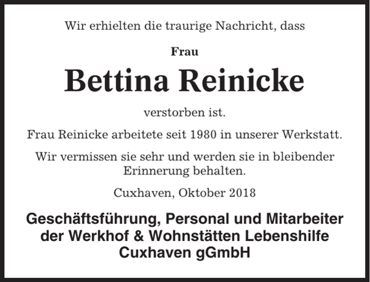 <p>Wir erhielten die traurige Nachricht, dass<br />Frau</p><p>Bettina Reinicke<br />verstorben ist.<br />Frau Reinicke arbeitete seit 1980 in unserer Werkstatt.<br />Wir vermissen sie sehr und werden sie in bleibender<br />Erinnerung behalten.<br />Cuxhaven, Oktober 2018</p><p>Geschäftsführung, Personal und Mitarbeiter<br />der Werkhof &amp; Wohnstätten Lebenshilfe<br />Cuxhaven gGmbH</p>