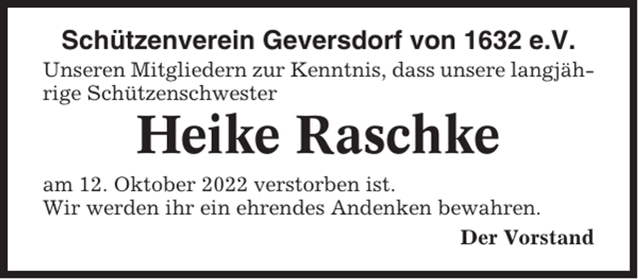 <p>Schützenverein Geversdorf von 1632 e.V.<br />Unseren Mitgliedern zur Kenntnis, dass unsere langjährige Schützenschwester</p><p>Heike Raschke<br />am 12. Oktober 2022 verstorben ist.<br />Wir werden ihr ein ehrendes Andenken bewahren.<br />Der Vorstand</p>