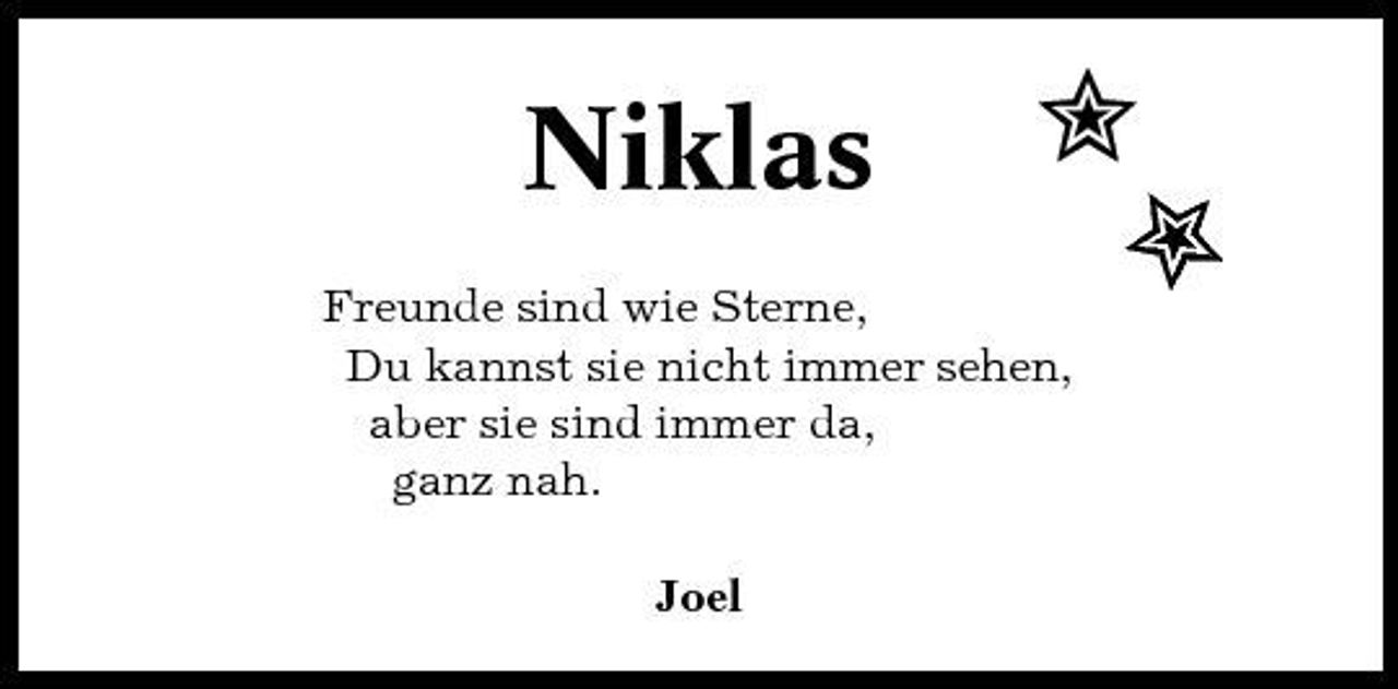 <p>Niklas</p><p>)<br />)</p><p>Freunde sind wie Sterne, Du kannst sie nicht immer sehen, aber sie sind immer da, ganz nah. Joel</p>