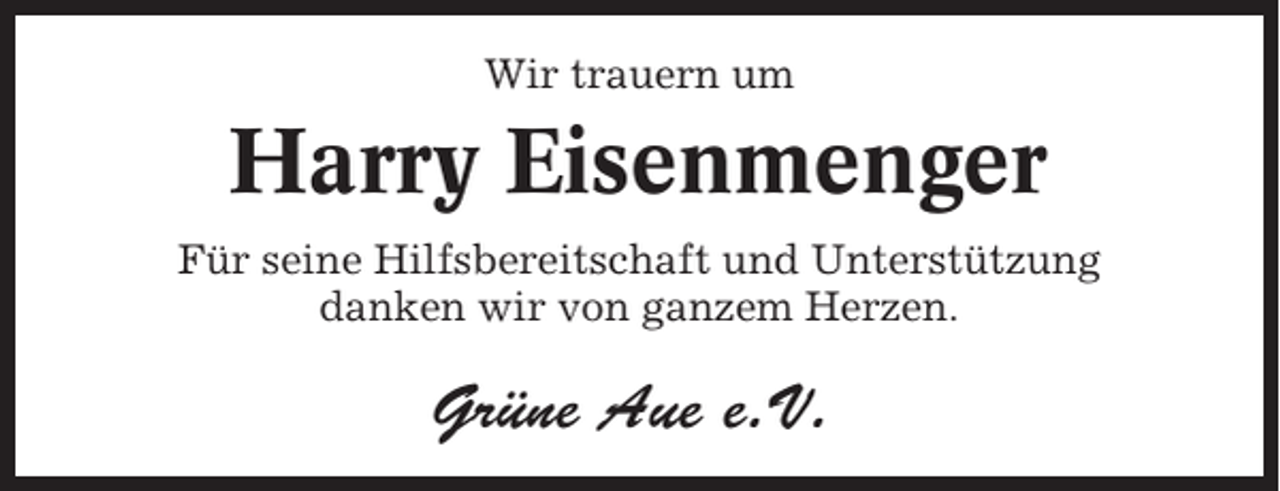 <p>Wir trauern um</p><p>Harry Eisenmenger<br />Für seine Hilfsbereitschaft und Unterstützung<br />danken wir von ganzem Herzen.</p><p>Grüne Aue e.V.</p>
