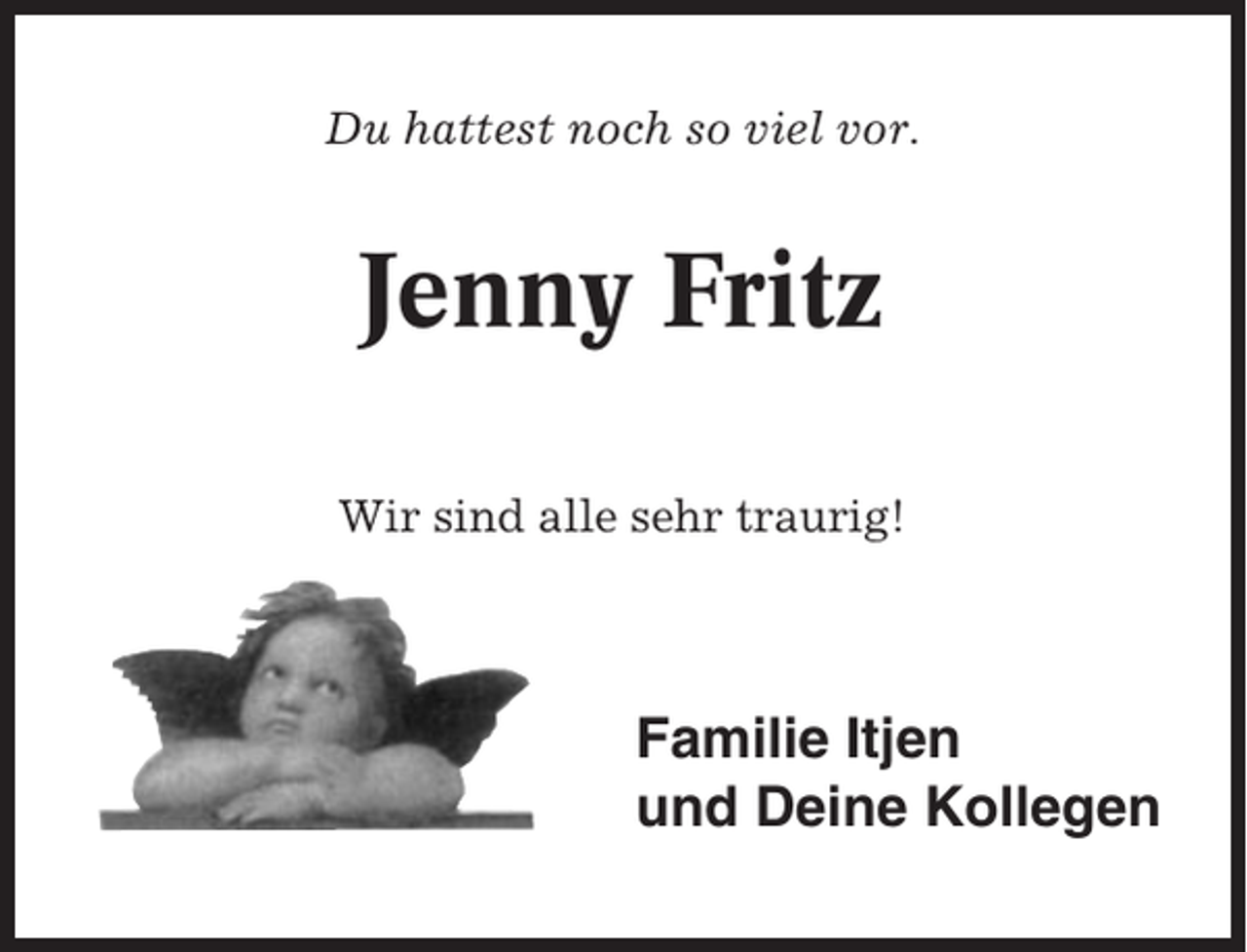 <p>Du hattest noch so viel vor.</p><p>Jenny Fritz<br />Wir sind alle sehr traurig!</p><p>Familie Itjen<br />und Deine Kollegen</p>