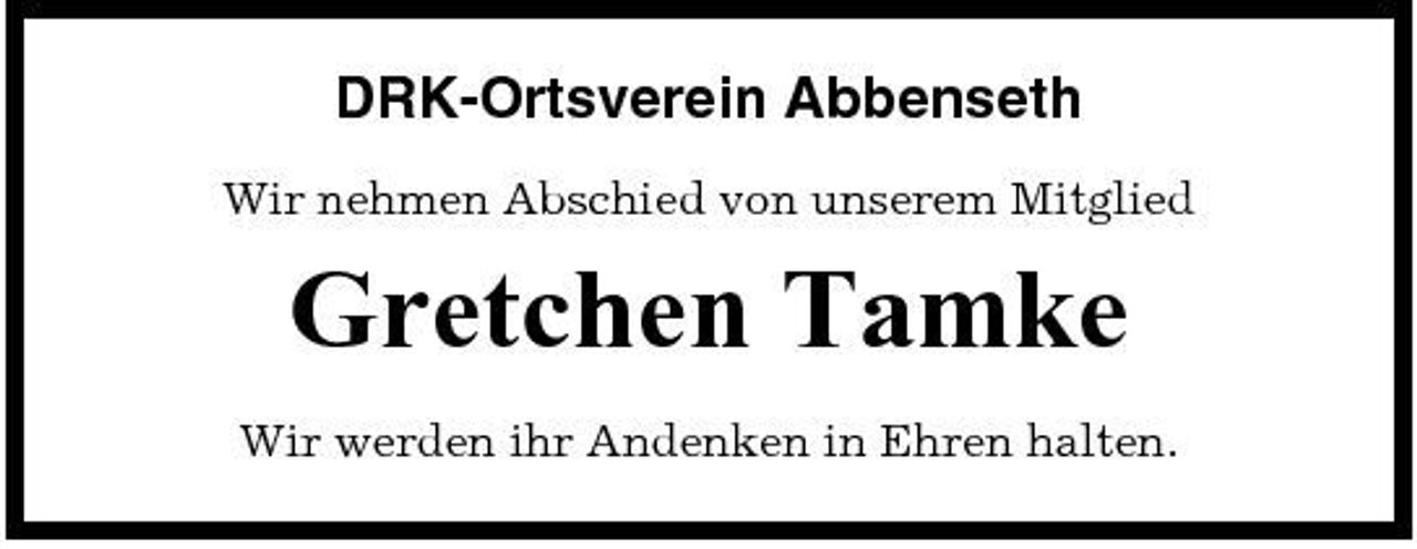 <p>DRK-Ortsverein Abbenseth<br />Wir nehmen Abschied von unserem Mitglied</p><p>Gretchen Tamke<br />Wir werden ihr Andenken in Ehren halten.</p>