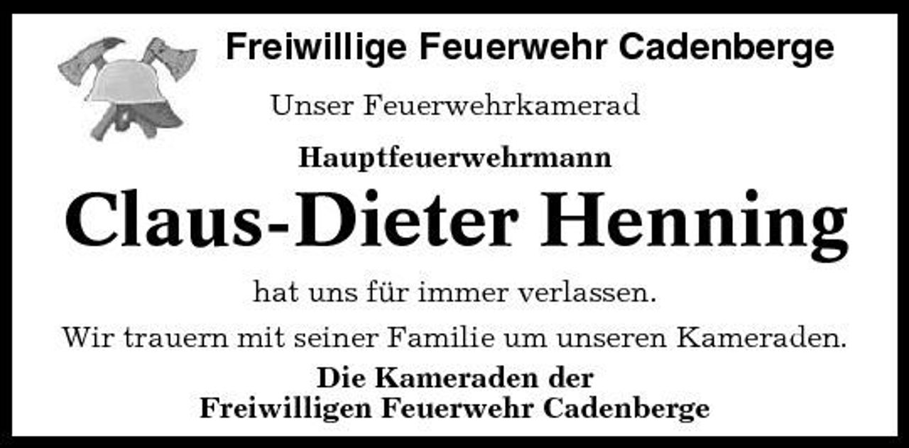 <p>Freiwillige Feuerwehr Cadenberge<br />Unser Feuerwehrkamerad Hauptfeuerwehrmann</p><p>Claus-Dieter Henning<br />hat uns für immer verlassen. Wir trauern mit seiner Familie um unseren Kameraden. Die Kameraden der Freiwilligen Feuerwehr Cadenberge</p>