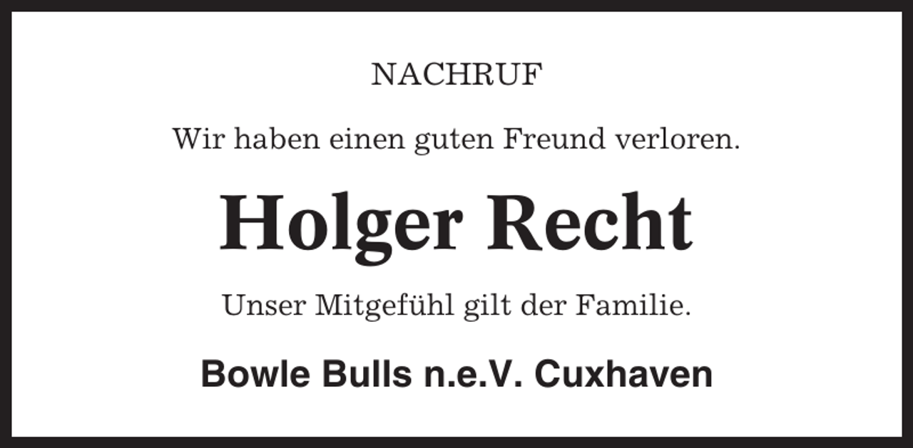 <p>NACHRUF<br />Wir haben einen guten Freund verloren.</p><p>Holger Recht<br />Unser Mitgefühl gilt der Familie.</p><p>Bowle Bulls n.e.V. Cuxhaven</p>