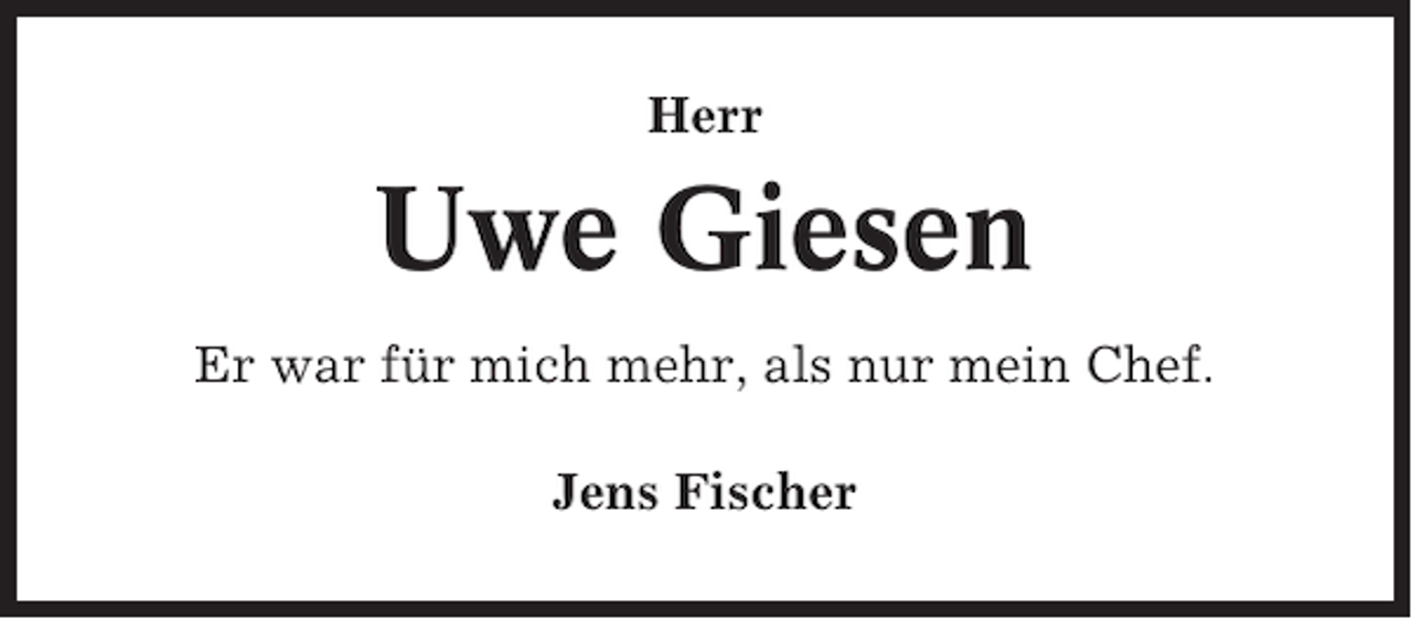 <p>Herr</p><p>Uwe Giesen<br />Er war für mich mehr, als nur mein Chef.<br />Jens Fischer</p>