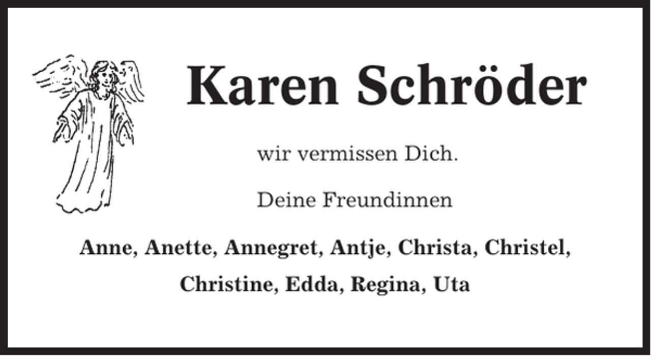 <p>Karen Schröder<br />wir vermissen Dich.<br />Deine Freundinnen<br />Anne, Anette, Annegret, Antje, Christa, Christel,<br />Christine, Edda, Regina, Uta</p>