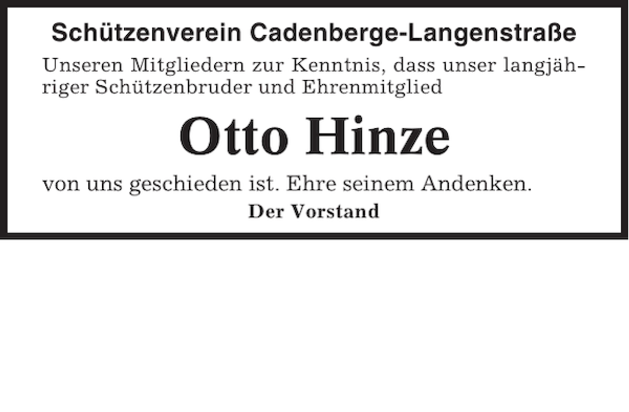 <p>Schützenverein Cadenberge-Langenstraße<br />Unseren Mitgliedern zur Kenntnis, dass unser langjähriger Schützenbruder und Ehrenmitglied</p><p>Otto Hinze<br />von uns geschieden ist. Ehre seinem Andenken.<br />Der Vorstand</p>