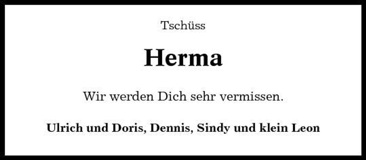 <p>Tschüss</p><p>Herma<br />Wir werden Dich sehr vermissen.<br />Ulrich und Doris, Dennis, Sindy und klein Leon</p>