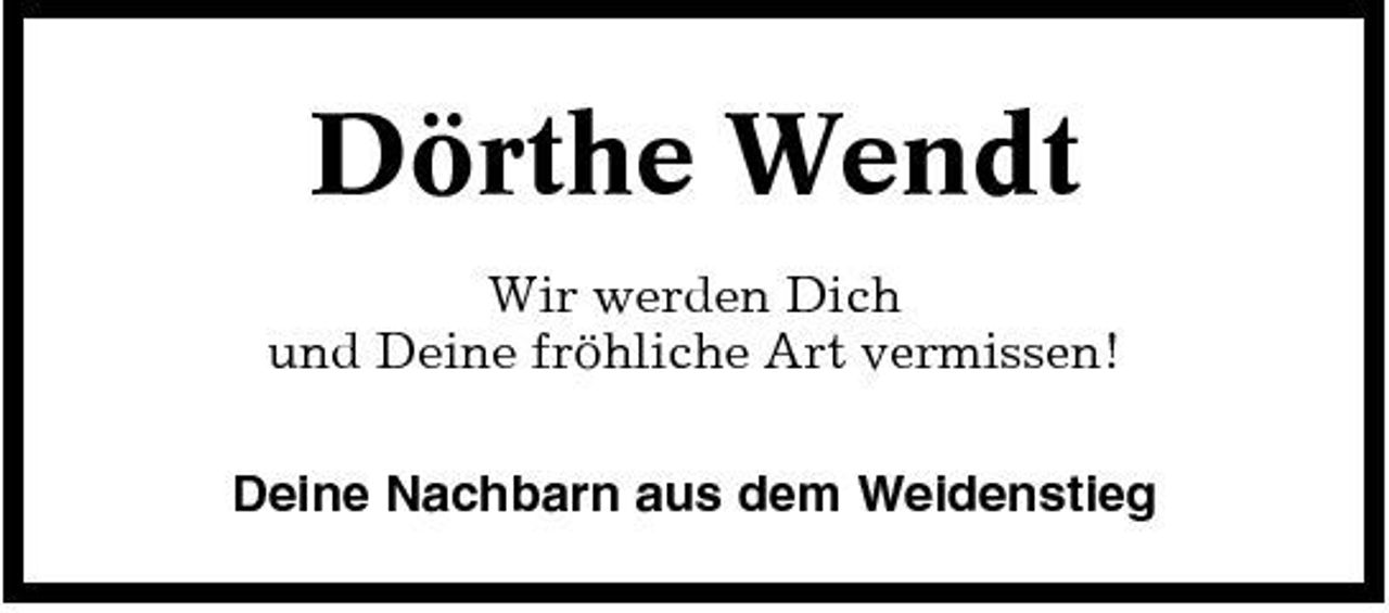 <p>Dörthe Wendt<br />Wir werden Dich und Deine fröhliche Art vermissen! Deine Nachbarn aus dem Weidenstieg</p>