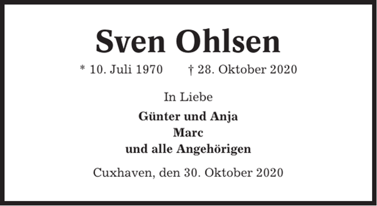 <p>Sven Ohlsen<br />* 10. Juli 1970</p><p>† 28. Oktober 2020<br />In Liebe</p><p>Günter und Anja<br />Marc<br />und alle Angehörigen<br />Cuxhaven, den 30. Oktober 2020</p>