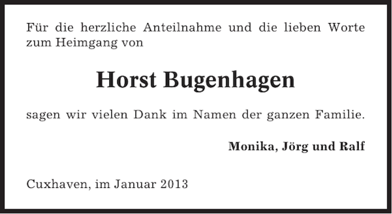 <p>Für die herzliche Anteilnahme und die lieben Worte<br />zum Heimgang von</p><p>Horst Bugenhagen<br />sagen wir vielen Dank im Namen der ganzen Familie.<br />Monika, Jörg und Ralf<br />Cuxhaven, im Januar 2013</p>