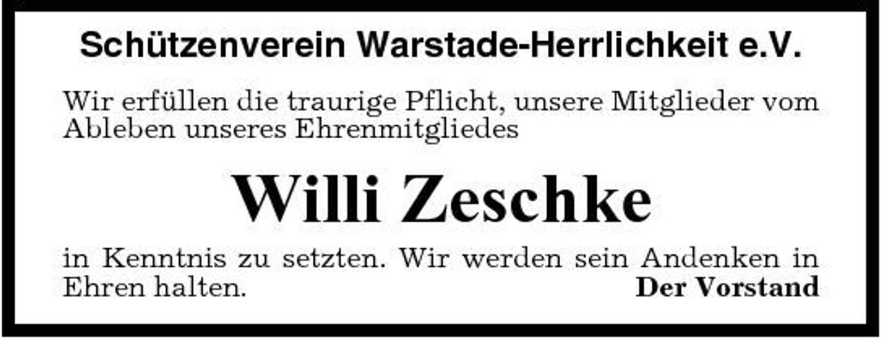 <p>Schützenverein Warstade-Herrlichkeit e.V.<br />Wir erfüllen die traurige Pflicht, unsere Mitglieder vom Ableben unseres Ehrenmitgliedes</p><p>Willi Zeschke<br />in Kenntnis zu setzten. Wir werden sein Andenken in Ehren halten. Der Vorstand</p>