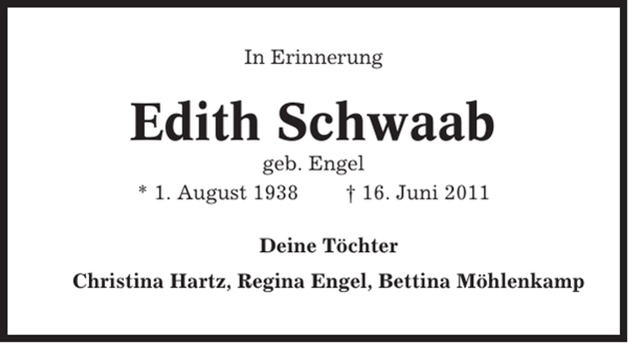 <p>In Erinnerung</p><p>Edith Schwaab<br />geb. Engel<br />* 1. August 1938<br />† 16. Juni 2011<br />Deine Töchter<br />Christina Hartz, Regina Engel, Bettina Möhlenkamp</p>
