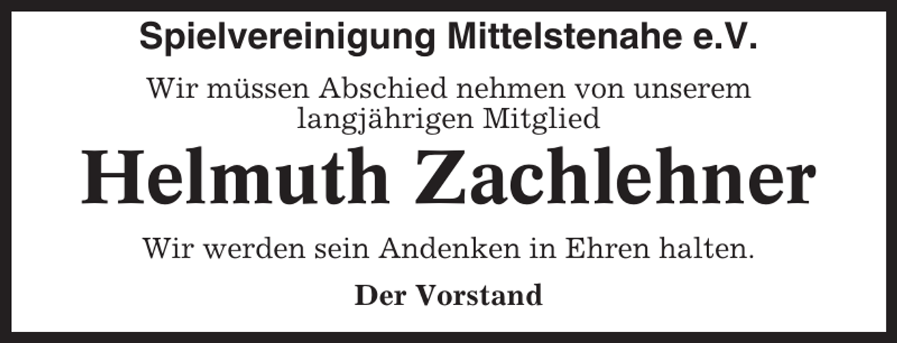 <p>Spielvereinigung Mittelstenahe e.V.<br />Wir müssen Abschied nehmen von unserem<br />langjährigen Mitglied</p><p>Helmuth Zachlehner<br />Wir werden sein Andenken in Ehren halten.<br />Der Vorstand</p>