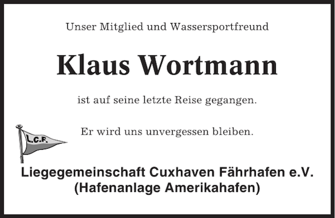 <p>Unser Mitglied und Wassersportfreund</p>
<p>Klaus Wortmann<br />ist auf seine letzte Reise gegangen.<br />Er wird uns unvergessen bleiben.</p>
<p>Liegegemeinschaft Cuxhaven Fährhafen e.V.<br />(Hafenanlage Amerikahafen)</p>