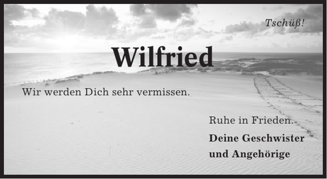 <p>Tschüß!</p><p>Wilfried<br />Wir werden Dich sehr vermissen.<br />Ruhe in Frieden.<br />Deine Geschwister<br />und Angehörige</p>