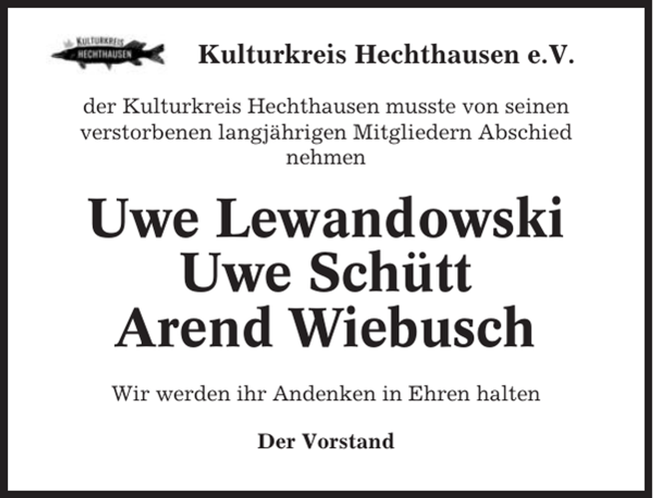 <p>Kulturkreis Hechthausen e.V.<br />der Kulturkreis Hechthausen musste von seinen<br />verstorbenen langjährigen Mitgliedern Abschied<br />nehmen</p><p>Uwe Lewandowski<br />Uwe Schütt<br />Arend Wiebusch<br />Wir werden ihr Andenken in Ehren halten<br />Der Vorstand</p>