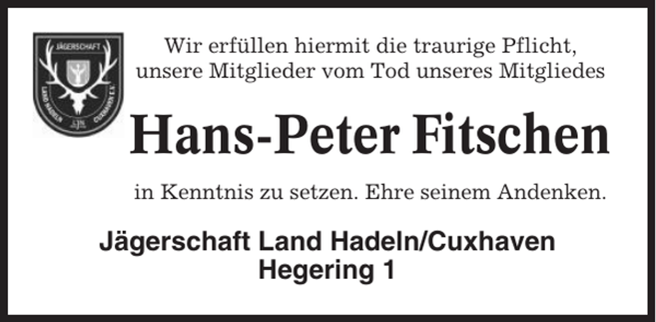 <p>Wir erfüllen hiermit die traurige Pflicht,<br />unsere Mitglieder vom Tod unseres Mitgliedes</p><p>Hans-Peter Fitschen<br />in Kenntnis zu setzen. Ehre seinem Andenken.</p><p>Jägerschaft Land Hadeln/Cuxhaven<br />Hegering 1</p>