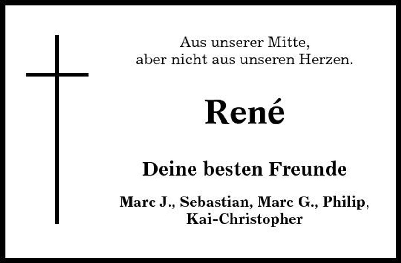 <p>Aus unserer Mitte, aber nicht aus unseren Herzen.</p><p>René<br />Deine besten Freunde<br />Marc J., Sebastian, Marc G., Philip, Kai-Christopher</p>