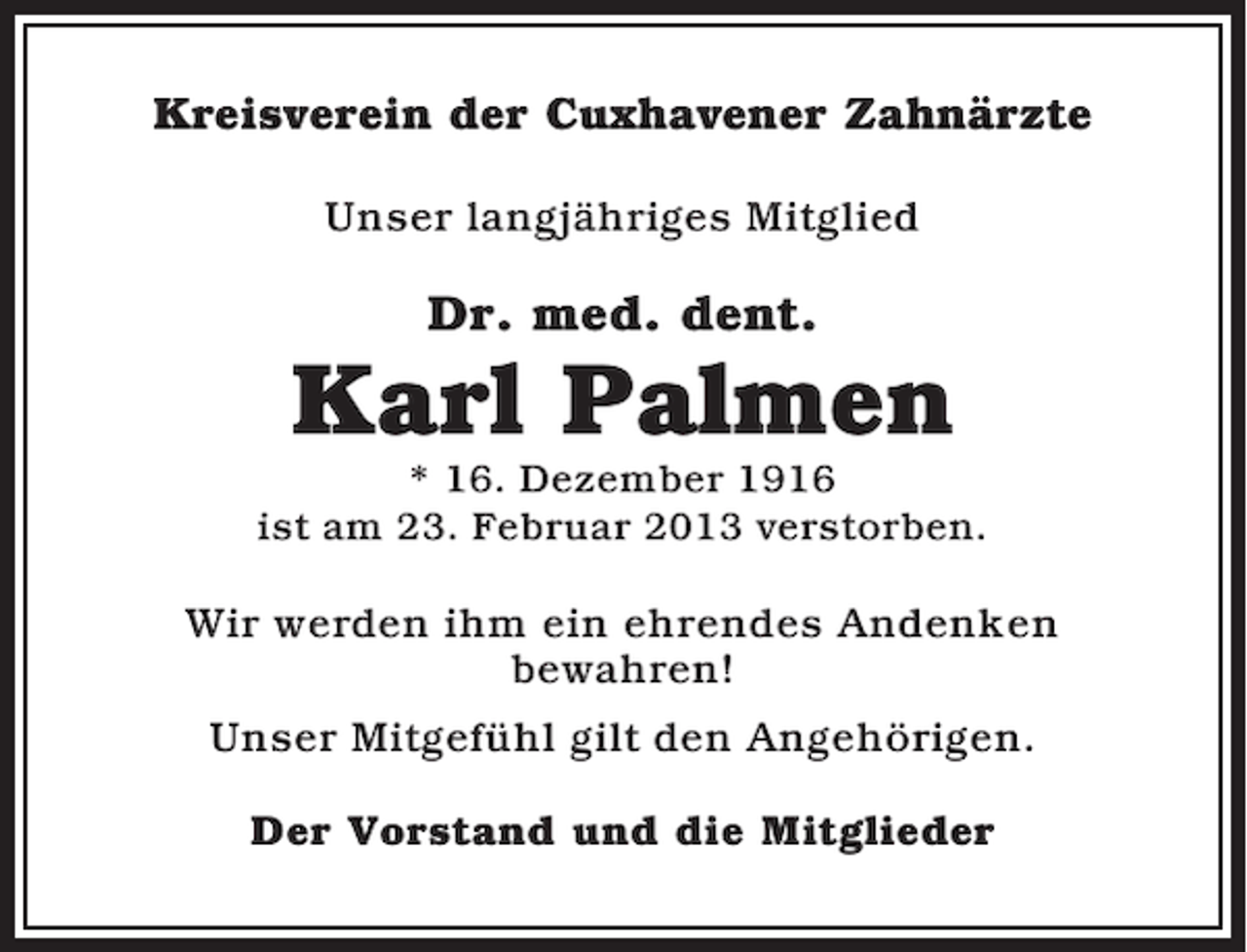 <p>Kreisverein der Cuxhavener Zahnärzte<br />Unser langjähriges Mitglied</p><p>Dr. med. dent.</p><p>Karl Palmen<br />* 16. Dezember 1916<br />ist am 23. Februar 2013 verstorben.</p><p>Wir werden ihm ein ehrendes Andenken<br />bewahren!<br />Unser Mitgefühl gilt den Angehörigen.<br />Der Vorstand und die Mitglieder</p>