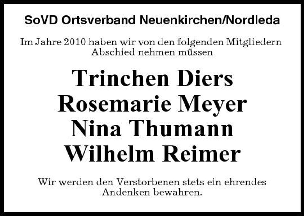 <p>SoVD Ortsverband Neuenkirchen/Nordleda<br />Im Jahre 2010 haben wir von den folgenden Mitgliedern Abschied nehmen müssen</p><p>Trinchen Diers Rosemarie Meyer Nina Thumann Wilhelm Reimer<br />Wir werden den Verstorbenen stets ein ehrendes Andenken bewahren.</p>