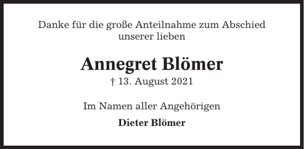 <p>Danke für die große Anteilnahme zum Abschied<br />unserer lieben</p><p>Annegret Blömer<br />† 13. August 2021<br />Im Namen aller Angehörigen<br />Dieter Blömer</p>
