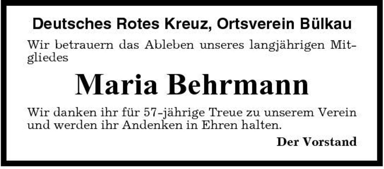 <p>Deutsches Rotes Kreuz, Ortsverein Bülkau<br />Wir betrauern das Ableben unseres langjährigen Mitgliedes</p><p>Maria Behrmann<br />Wir danken ihr für 57-jährige Treue zu unserem Verein und werden ihr Andenken in Ehren halten. Der Vorstand</p>