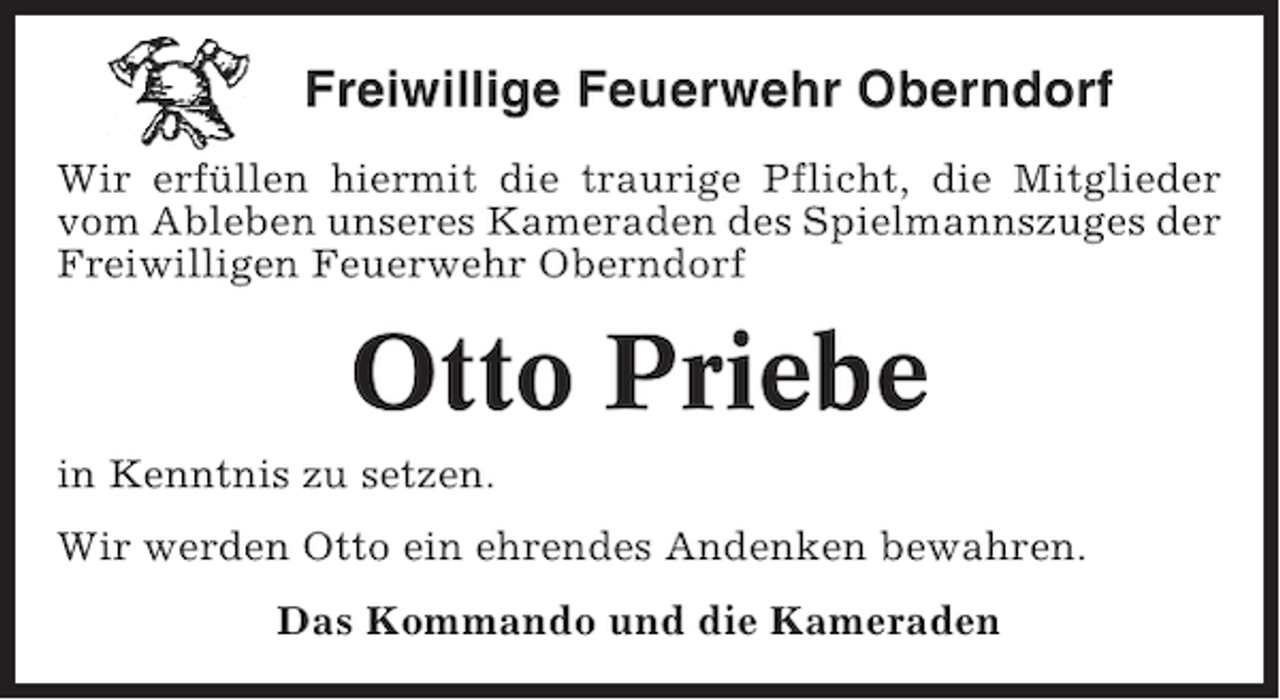 <p>Freiwillige Feuerwehr Oberndorf<br />Wir erfüllen hiermit die traurige Pflicht, die Mitglieder<br />vom Ableben unseres Kameraden des Spielmannszuges der<br />Freiwilligen Feuerwehr Oberndorf</p><p>Otto Priebe<br />in Kenntnis zu setzen.<br />Wir werden Otto ein ehrendes Andenken bewahren.<br />Das Kommando und die Kameraden</p>
