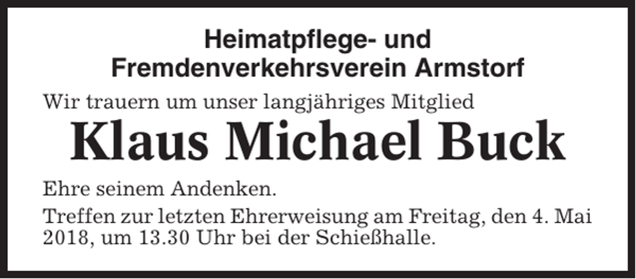 <p>Heimatpflege- und<br />Fremdenverkehrsverein Armstorf<br />Wir trauern um unser langjähriges Mitglied</p><p>Klaus Michael Buck<br />Ehre seinem Andenken.<br />Treffen zur letzten Ehrerweisung am Freitag, den 4. Mai<br />2018, um 13.30 Uhr bei der Schießhalle.</p>