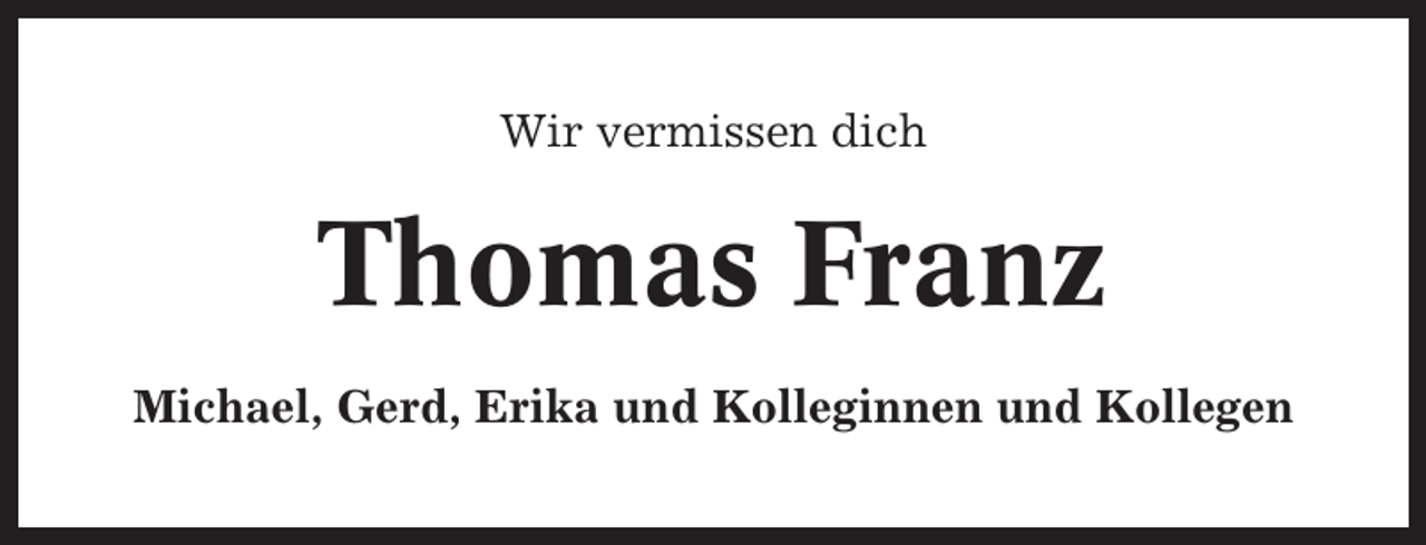 <p>Wir vermissen dich</p><p>Thomas Franz<br />Michael, Gerd, Erika und Kolleginnen und Kollegen</p>