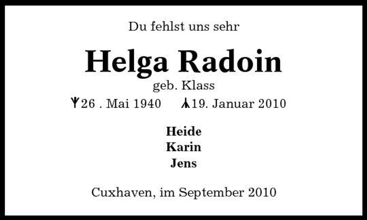 <p>Du fehlst uns sehr</p><p>Helga Radoin<br />Y 26 . Mai 1940<br />geb. Klass 19. Januar 2010 Heide Karin Jens Cuxhaven, im September 2010</p><p>Y</p>