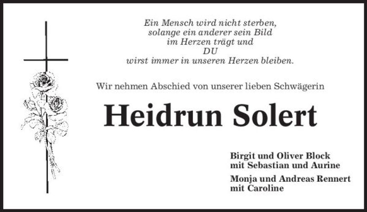 <p>Ein Mensch wird nicht sterben, solange ein anderer sein Bild im Herzen trägt und DU wirst immer in unseren Herzen bleiben. Wir nehmen Abschied von unserer lieben Schwägerin</p><p>Heidrun Solert<br />Birgit und Oliver Block mit Sebastian und Aurine Monja und Andreas Rennert mit Caroline</p>
